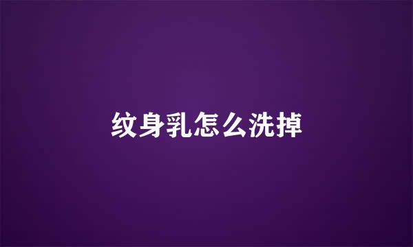 纹身乳怎么洗掉
