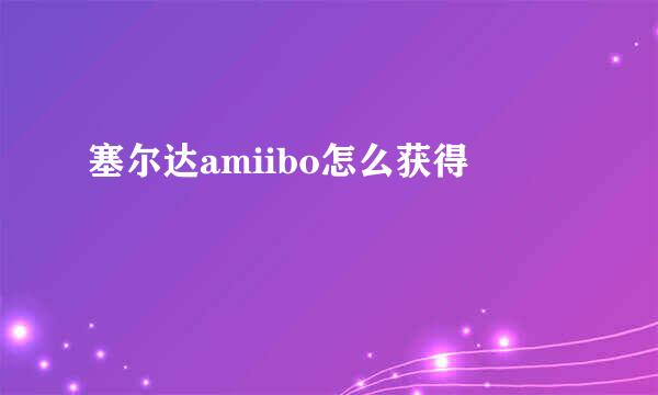 塞尔达amiibo怎么获得