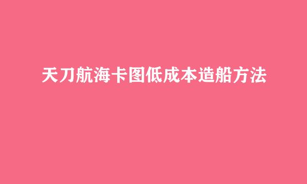 天刀航海卡图低成本造船方法