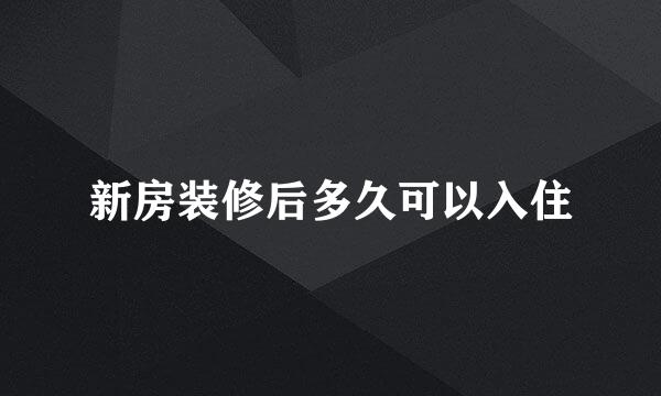 新房装修后多久可以入住