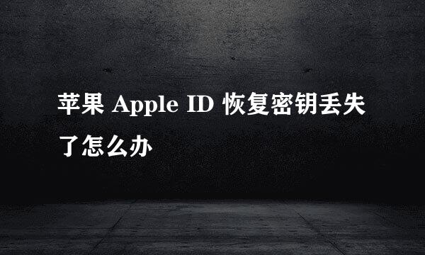 苹果 Apple ID 恢复密钥丢失了怎么办