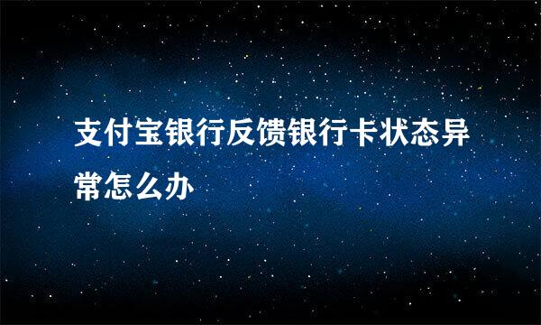 支付宝银行反馈银行卡状态异常怎么办