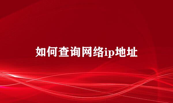 如何查询网络ip地址