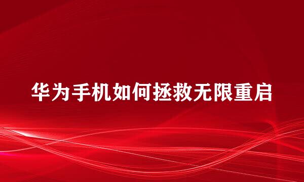 华为手机如何拯救无限重启