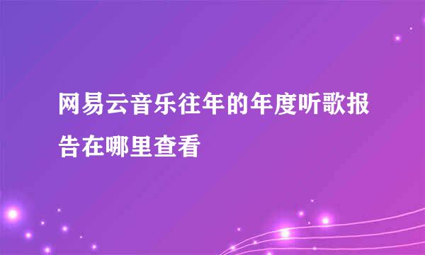网易云音乐往年的年度听歌报告在哪里查看