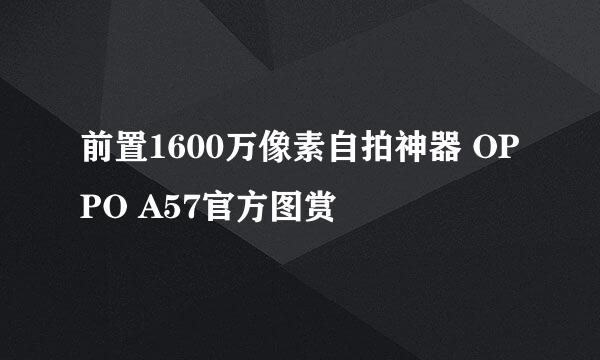 前置1600万像素自拍神器 OPPO A57官方图赏