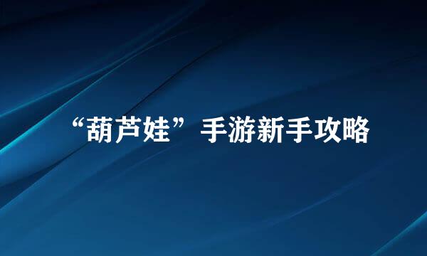 “葫芦娃”手游新手攻略