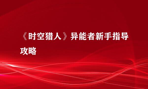 《时空猎人》异能者新手指导攻略