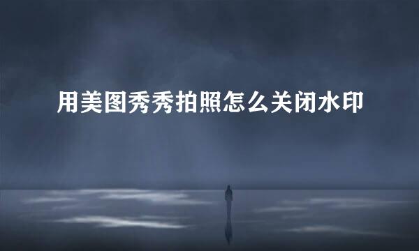 用美图秀秀拍照怎么关闭水印