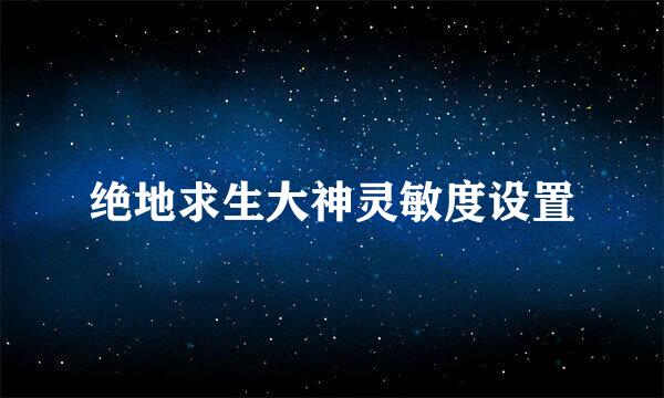绝地求生大神灵敏度设置