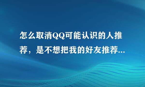 怎么取消QQ可能认识的人推荐，是不想把我的好友推荐给别人，怎么设置