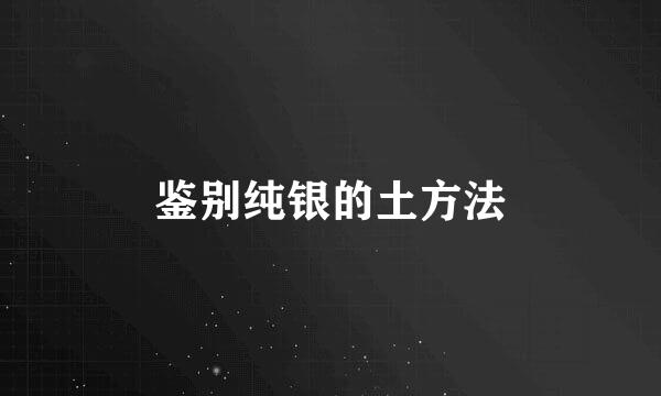 鉴别纯银的土方法