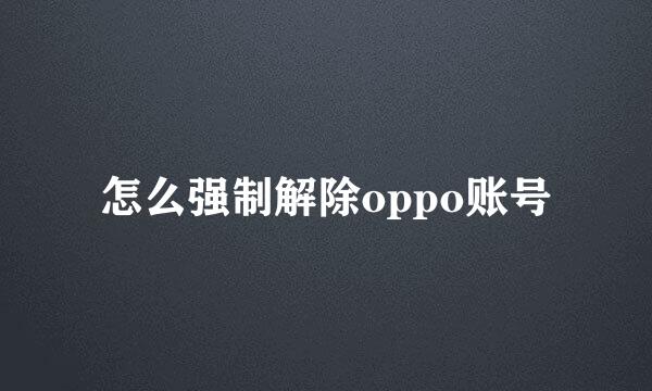 怎么强制解除oppo账号