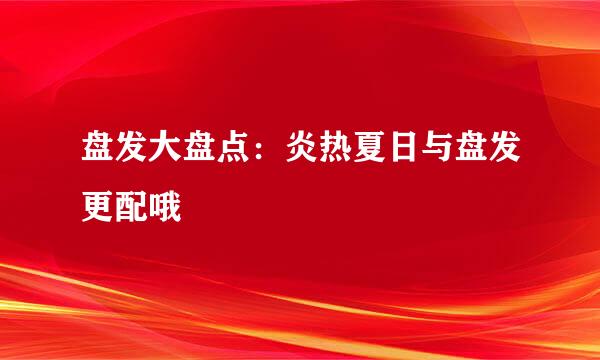 盘发大盘点：炎热夏日与盘发更配哦