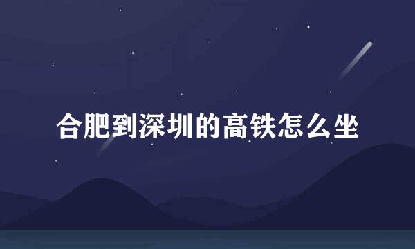 合肥到深圳的高铁怎么坐