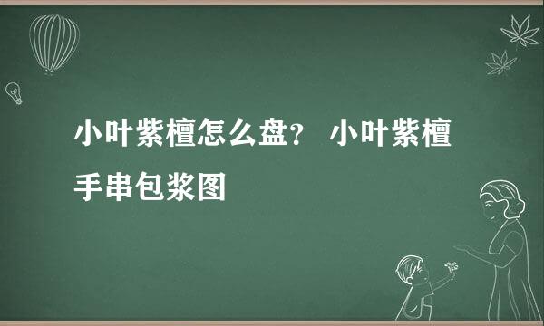 小叶紫檀怎么盘？ 小叶紫檀手串包浆图