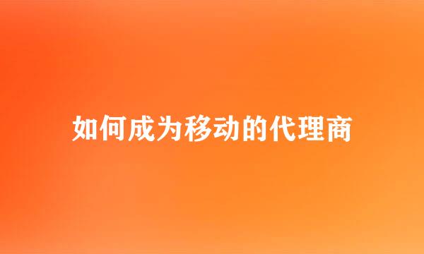 如何成为移动的代理商