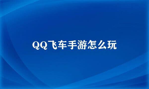 QQ飞车手游怎么玩
