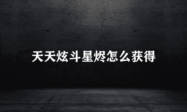 天天炫斗星烬怎么获得