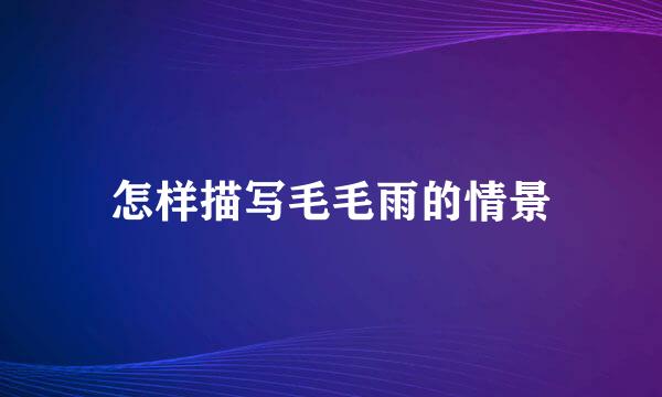 怎样描写毛毛雨的情景