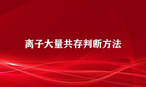 离子大量共存判断方法