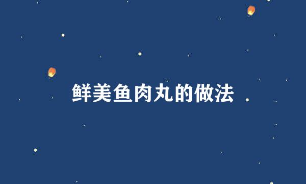 鲜美鱼肉丸的做法