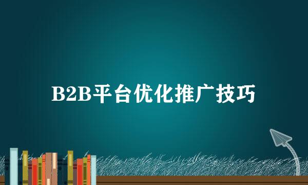 B2B平台优化推广技巧