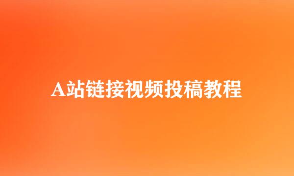 A站链接视频投稿教程