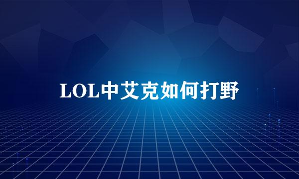 LOL中艾克如何打野