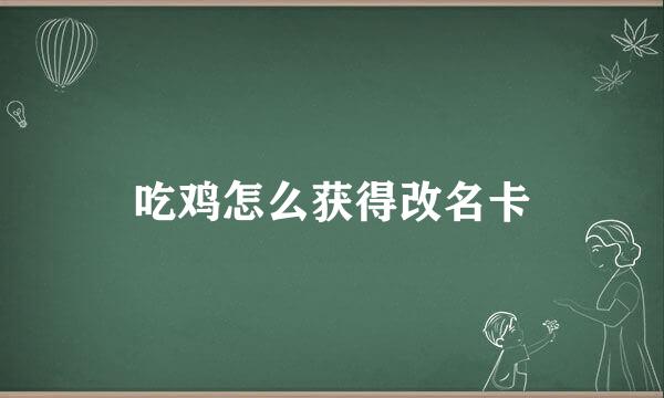 吃鸡怎么获得改名卡
