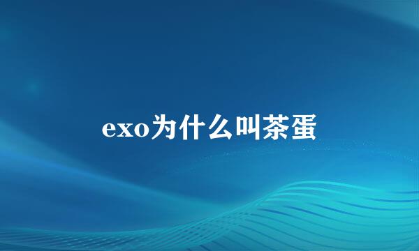 exo为什么叫茶蛋