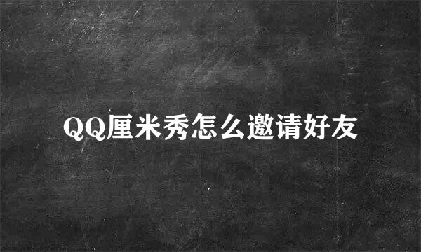 QQ厘米秀怎么邀请好友