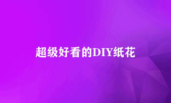 超级好看的DIY纸花