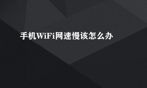 手机WiFi网速慢该怎么办