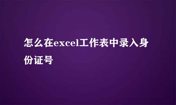 怎么在excel工作表中录入身份证号