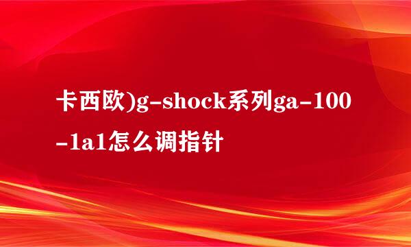 卡西欧)g-shock系列ga-100-1a1怎么调指针