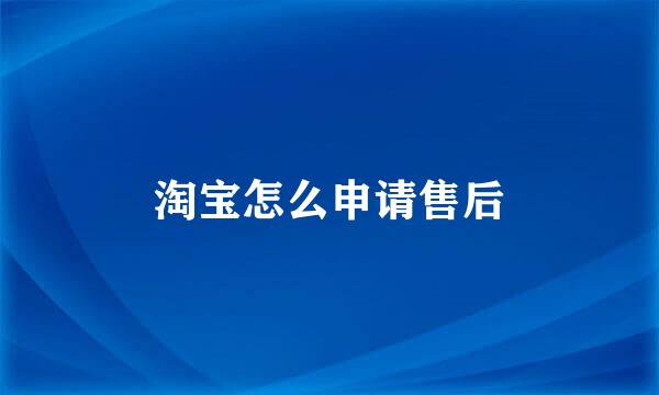 淘宝怎么申请售后