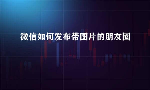 微信如何发布带图片的朋友圈