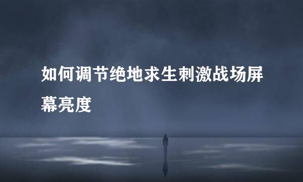 如何调节绝地求生刺激战场屏幕亮度