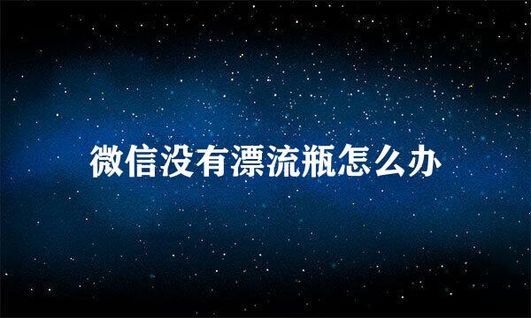 微信没有漂流瓶怎么办