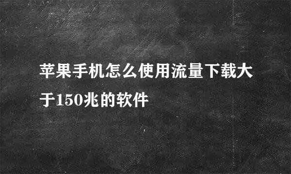 苹果手机怎么使用流量下载大于150兆的软件