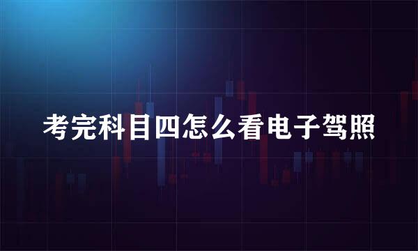 考完科目四怎么看电子驾照