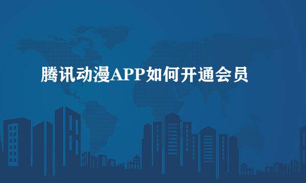 腾讯动漫APP如何开通会员