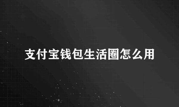 支付宝钱包生活圈怎么用