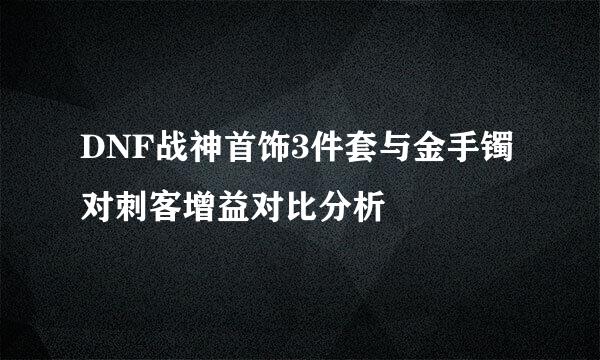 DNF战神首饰3件套与金手镯对刺客增益对比分析