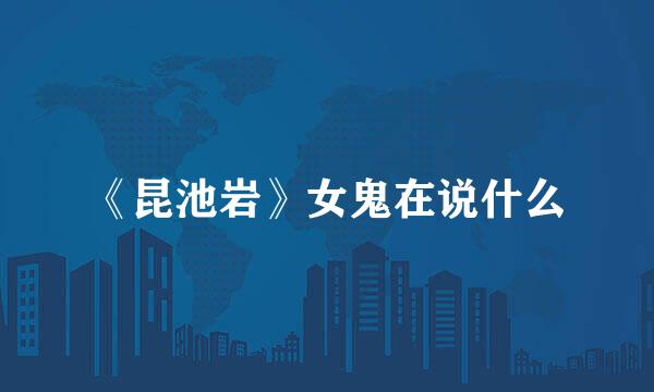 《昆池岩》女鬼在说什么