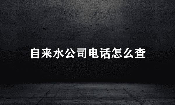 自来水公司电话怎么查