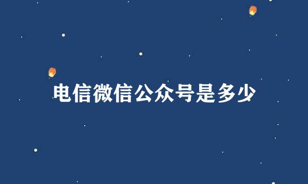 电信微信公众号是多少