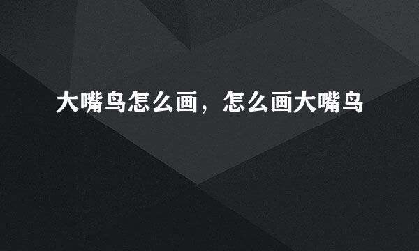 大嘴鸟怎么画，怎么画大嘴鸟
