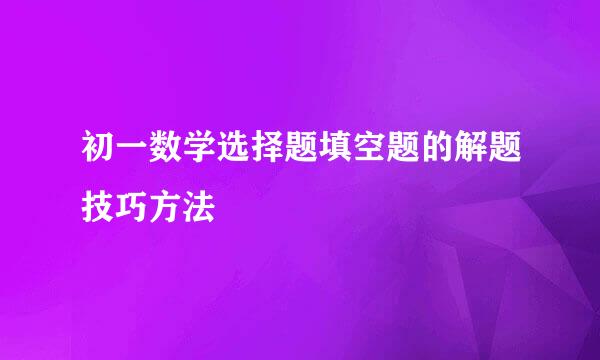 初一数学选择题填空题的解题技巧方法